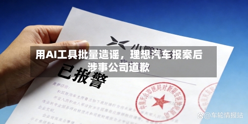 用AI工具批量造谣，理想汽车报案后涉事公司道歉-第2张图片