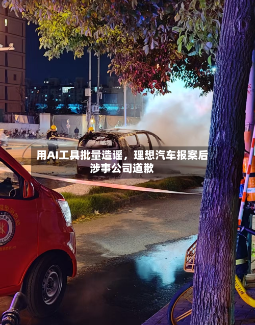 用AI工具批量造谣，理想汽车报案后涉事公司道歉-第3张图片