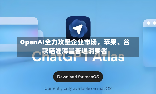 OpenAI全力攻坚企业市场	，苹果、谷歌瞄准海量普通消费者-第3张图片