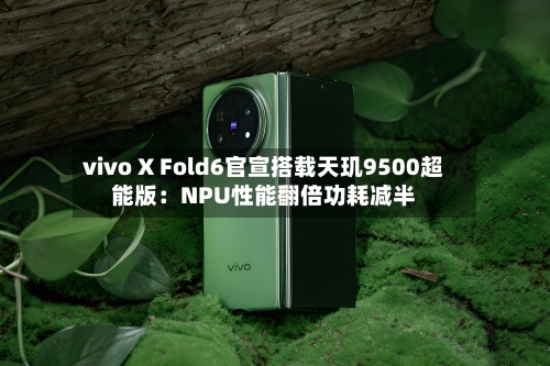 vivo X Fold6官宣搭载天玑9500超能版：NPU性能翻倍功耗减半-第2张图片
