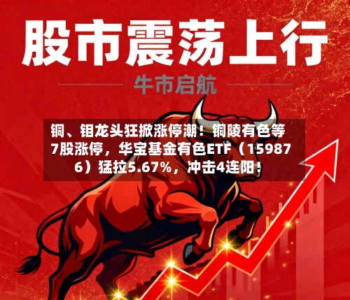 铜、钼龙头狂掀涨停潮！铜陵有色等7股涨停，华宝基金有色ETF（159876）猛拉5.67%，冲击4连阳！-第2张图片