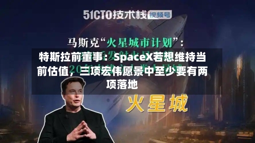 特斯拉前董事：SpaceX若想维持当前估值	，三项宏伟愿景中至少要有两项落地-第2张图片