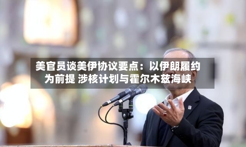 美官员谈美伊协议要点：以伊朗履约为前提 涉核计划与霍尔木兹海峡