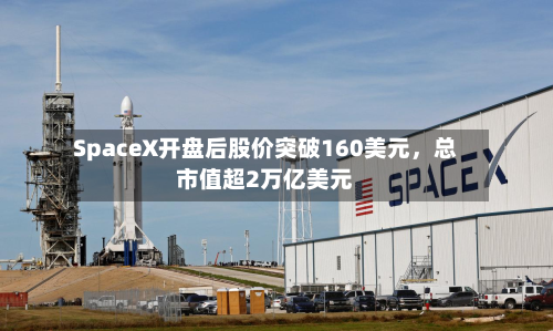 SpaceX开盘后股价突破160美元，总市值超2万亿美元-第3张图片