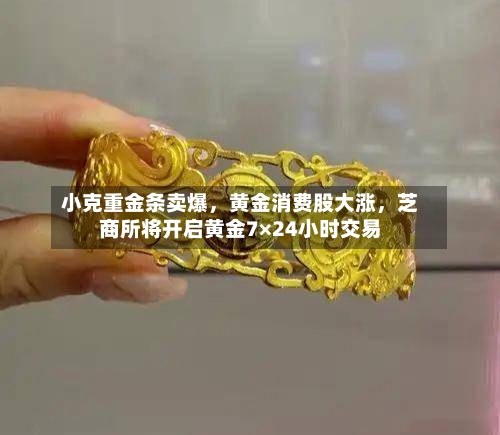 小克重金条卖爆，黄金消费股大涨，芝商所将开启黄金7×24小时交易-第2张图片
