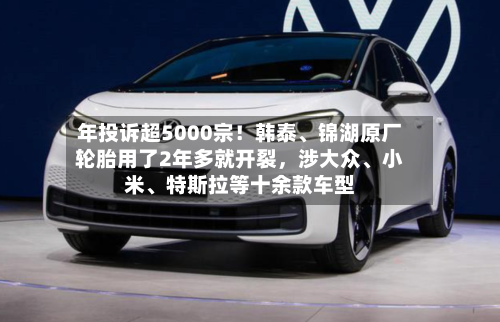 年投诉超5000宗！韩泰、锦湖原厂轮胎用了2年多就开裂，涉大众	、小米、特斯拉等十余款车型-第2张图片