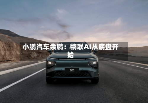小鹏汽车余鹏：物联AI从底盘开始-第3张图片