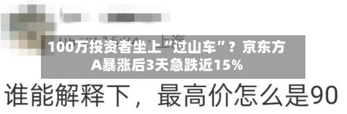 100万投资者坐上“过山车”？京东方A暴涨后3天急跌近15%-第3张图片