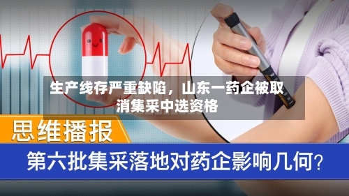 生产线存严重缺陷	，山东一药企被取消集采中选资格-第2张图片
