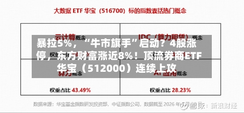 暴拉5%，“牛市旗手”启动？4股涨停，东方财富涨近8%！顶流券商ETF华宝（512000）连续上攻-第2张图片