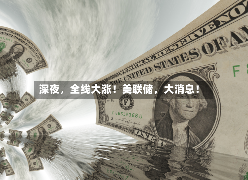 深夜	，全线大涨！美联储，大消息！-第2张图片