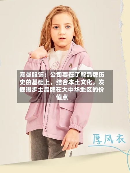 嘉曼服饰：公司要在了解品牌历史的基础上	，结合本土文化，发掘暇步士品牌在大中华地区的价值点-第2张图片