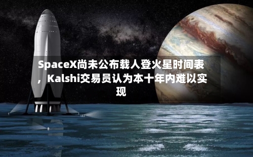 SpaceX尚未公布载人登火星时间表，Kalshi交易员认为本十年内难以实现-第2张图片