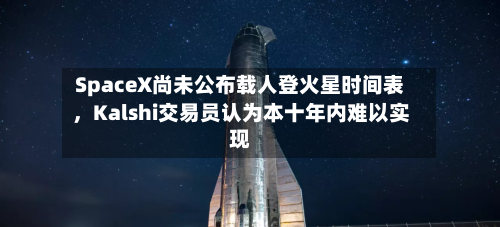 SpaceX尚未公布载人登火星时间表，Kalshi交易员认为本十年内难以实现-第3张图片