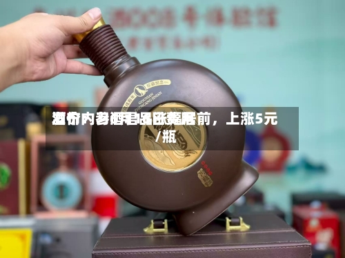 酒价内参6月16日费用发布：习酒君品涨幅居前	，上涨5元/瓶-第2张图片