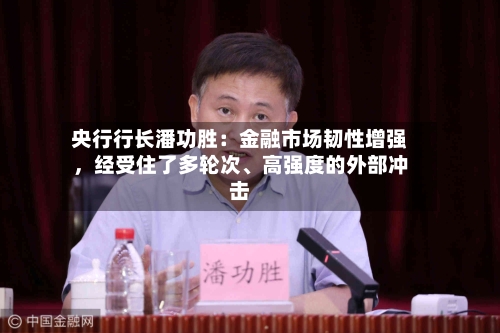 央行行长潘功胜：金融市场韧性增强，经受住了多轮次、高强度的外部冲击-第2张图片