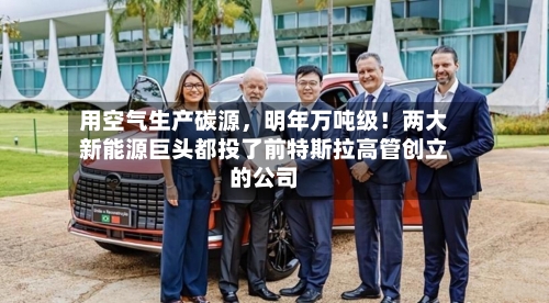 用空气生产碳源，明年万吨级！两大新能源巨头都投了前特斯拉高管创立的公司-第2张图片