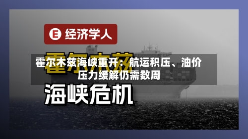 霍尔木兹海峡重开：航运积压、油价压力缓解仍需数周-第2张图片