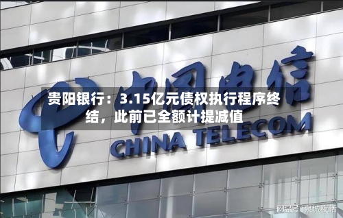 贵阳银行：3.15亿元债权执行程序终结，此前已全额计提减值-第2张图片