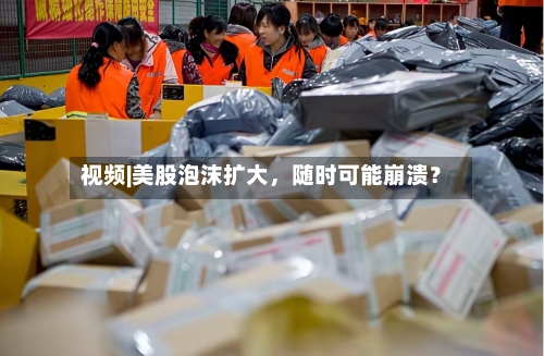 视频|美股泡沫扩大	，随时可能崩溃？-第2张图片