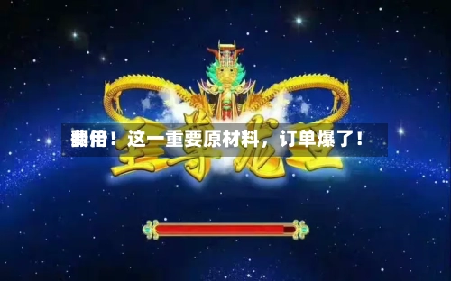 费用翻倍！这一重要原材料，订单爆了！-第3张图片