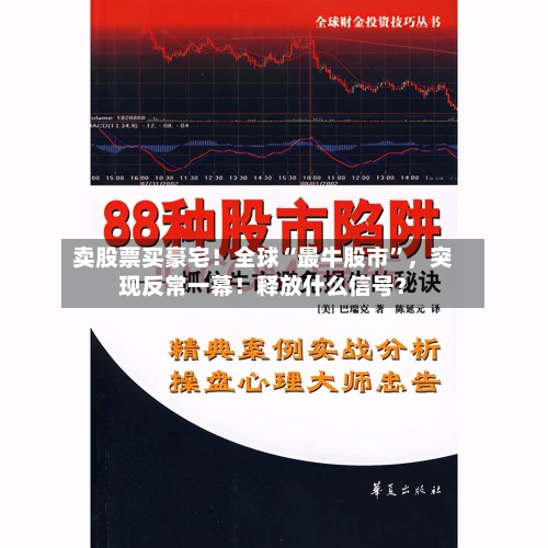 卖股票买豪宅！全球“最牛股市”，突现反常一幕！释放什么信号？-第2张图片