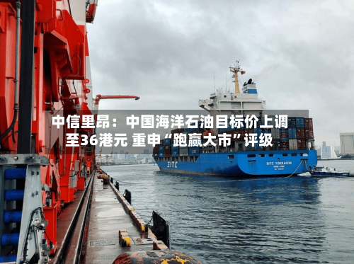 中信里昂：中国海洋石油目标价上调至36港元 重申“跑赢大市	”评级-第2张图片