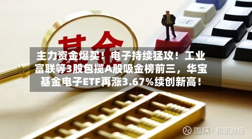 主力资金爆买！电子持续猛攻！工业富联等3股包揽A股吸金榜前三，华宝基金电子ETF再涨3.67%续创新高！-第3张图片