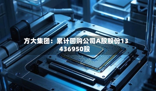 方大集团:累计回购公司A股股份13436950股-第2张图片