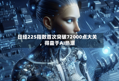 日经225指数首次突破72000点大关，得益于AI热潮-第2张图片