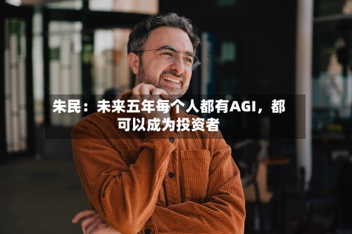 朱民：未来五年每个人都有AGI，都可以成为投资者-第3张图片