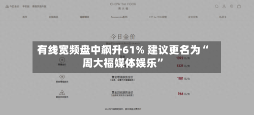 有线宽频盘中飙升61% 建议更名为“周大福媒体娱乐	”-第2张图片