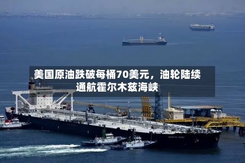 美国原油跌破每桶70美元，油轮陆续通航霍尔木兹海峡-第3张图片