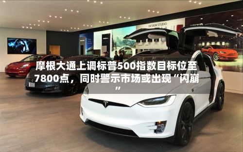 摩根大通上调标普500指数目标位至7800点	，同时警示市场或出现“闪崩”-第2张图片