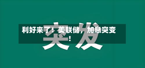 利好来了！美联储，加息突变！-第2张图片