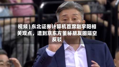 视频 | 东北证券计算机首席赵宇阳相关观点，遭到京东方董秘朋友圈隔空反驳-第2张图片
