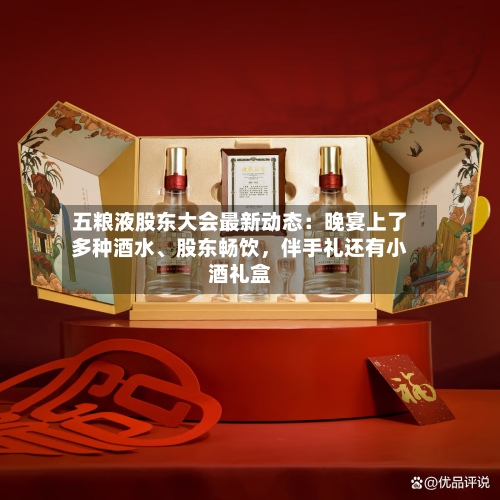 五粮液股东大会最新动态：晚宴上了多种酒水	、股东畅饮，伴手礼还有小酒礼盒-第2张图片