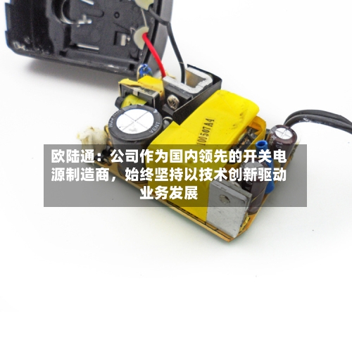 欧陆通：公司作为国内领先的开关电源制造商，始终坚持以技术创新驱动业务发展-第2张图片