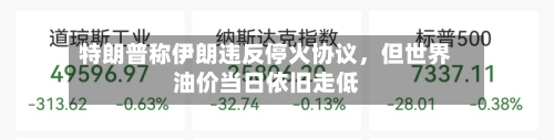 特朗普称伊朗违反停火协议，但世界油价当日依旧走低-第2张图片