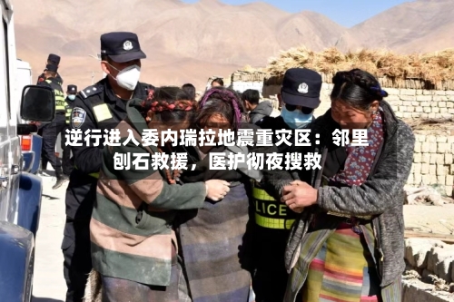 逆行进入委内瑞拉地震重灾区：邻里刨石救援，医护彻夜搜救-第2张图片