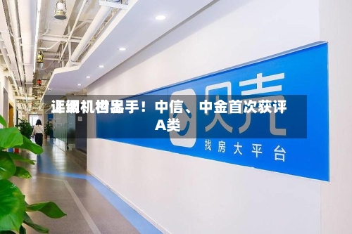 上调！世界评级机构出手！中信	、中金首次获评A类-第2张图片