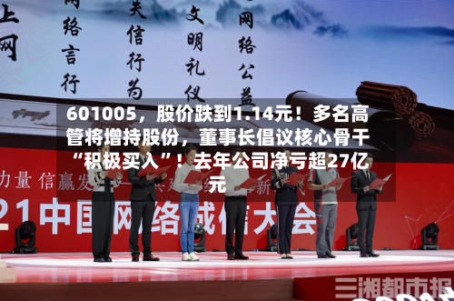 601005	，股价跌到1.14元！多名高管将增持股份，董事长倡议核心骨干“积极买入	”！去年公司净亏超27亿元-第3张图片