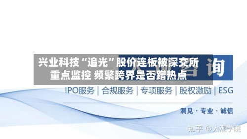 兴业科技“追光”股价连板被深交所重点监控 频繁跨界是否蹭热点-第3张图片