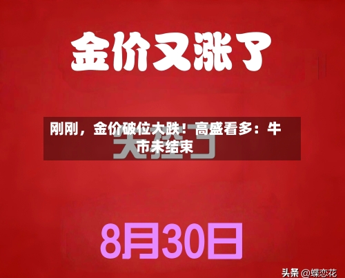 刚刚，金价破位大跌！高盛看多：牛市未结束-第3张图片
