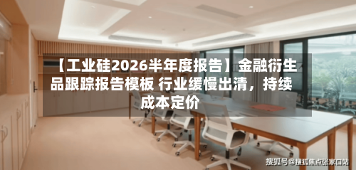 【工业硅2026半年度报告】金融衍生品跟踪报告模板 行业缓慢出清	，持续成本定价-第2张图片