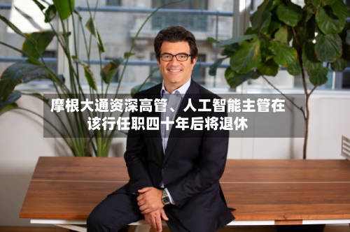 摩根大通资深高管	、人工智能主管在该行任职四十年后将退休-第2张图片
