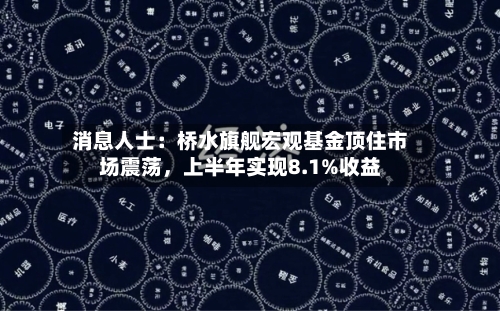 消息人士：桥水旗舰宏观基金顶住市场震荡，上半年实现8.1%收益-第2张图片