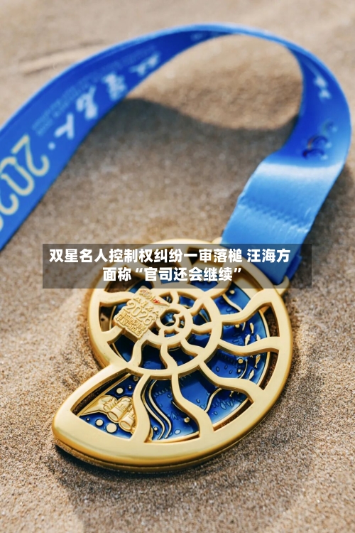 双星名人控制权纠纷一审落槌 汪海方面称“官司还会继续	”-第2张图片