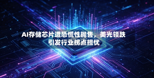 AI存储芯片遭恐慌性抛售，美光领跌引发行业拐点担忧-第3张图片
