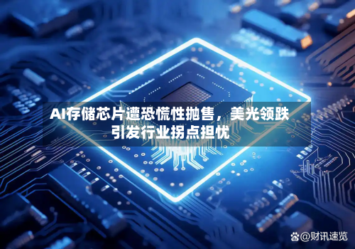 AI存储芯片遭恐慌性抛售，美光领跌引发行业拐点担忧-第2张图片